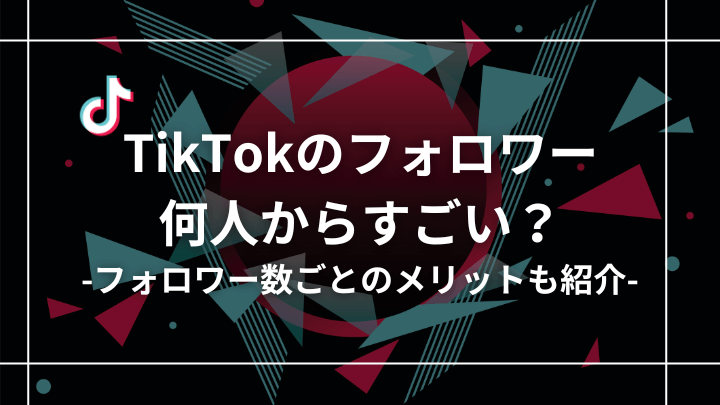 TikTokのフォロワーは何人からすごいのか？フォロワー数ごとのメリットと稼ぎ方を解説