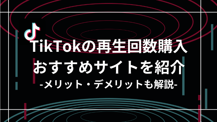 TikTokの再生回数購入おすすめサイト9選！メリットやデメリットも紹介！