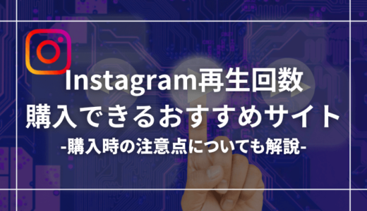 インスタの再生回数を買えるおすすめサイト5選！料金の相場についても解説