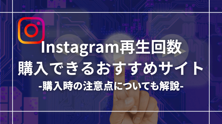 インスタの再生回数を買えるおすすめサイト5選！料金の相場についても解説