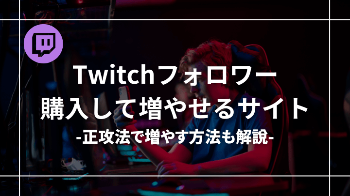 Twitchのフォロワーを購入して増やせるおすすめサイト5選！正攻法の増やし方も解説